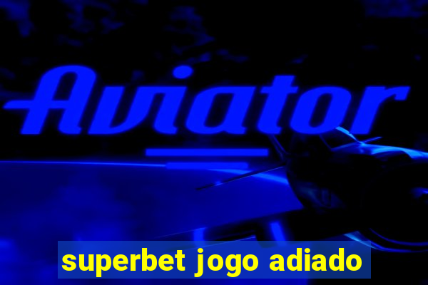 superbet jogo adiado